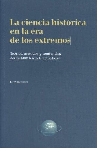 La ciencia histórica en la era de los extremos "Teorías, métodos y tendencias desde 1900 hasta la actualidad". 