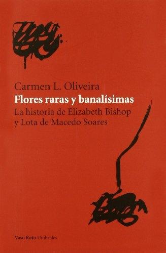Flores raras y banalísimas "La historia de Elizabeth Bishop y Lota de Macedo Soares". 