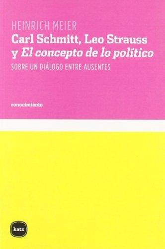 Carl Schmitt, Leo Strauss y "El concepto de lo político" "Sobre un diálogo entre ausentes". 