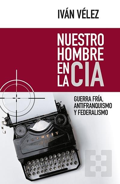 Nuestro hombre en la Cía "Guerra Fría, antifranquismo y federalismo"