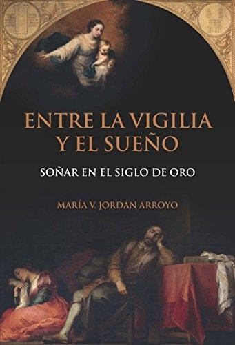 Entre la vigilia y el sueño "Soñar en el Siglo de Oro"