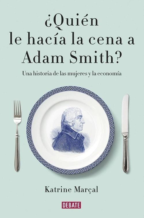 ¿Quién le hacía la cena a Adam Smith? "Una historia de las mujeres y la economía". 