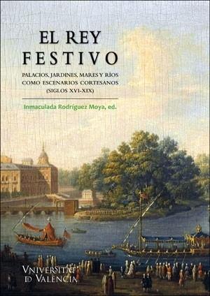 El rey festivo "Palacios, jardines, mares y ríos como escenarios cortesanos (siglos XVI-XIX)". 