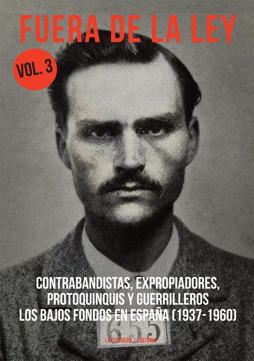 Fuera de la ley - Vol. 3: Contrabandista, expropiadores, protoquinquis y guerrilleros "Los bajos fondos en España (1937-1960)"