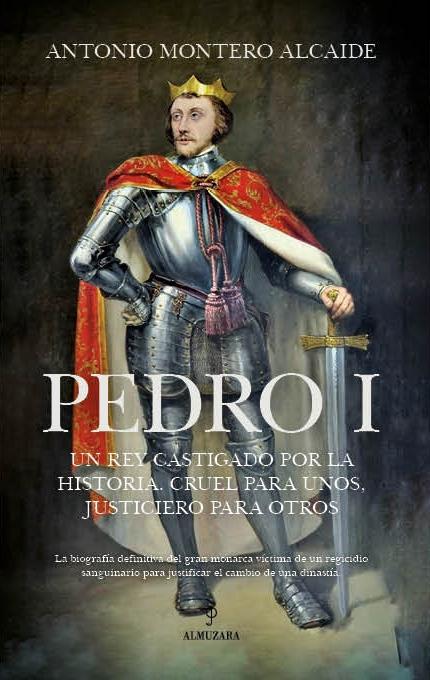 Pedro I "Un rey castigado por la historia. Cruel para unos, justiciero para otros"