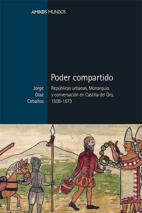Poder compartido "Repúblicas urbanas, Monarquía y conversación en Castilla del Oro, 1508-1573". 