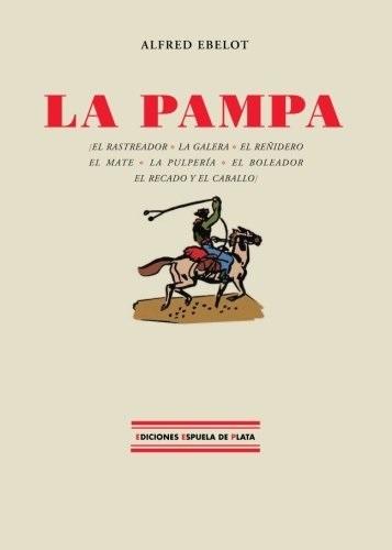 La pampa "El rastreador. La galera. El reñidero. El mate. La pulpería. El boleador. El recado y el caballo"