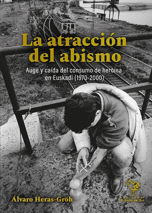 La atracción del abismo "Auge y caída del consumo de heroína en Euskadi (1970-2000)". 