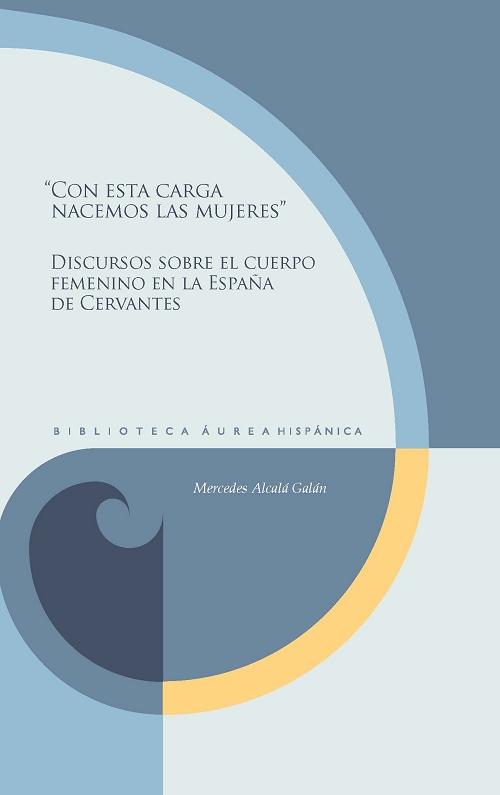"Con esta carga nacemos las mujeres" "Discursos sobre el cuerpo femenino en la España de Cervantes "