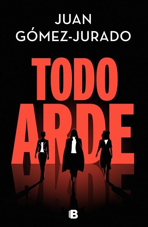 Todo arde · Gómez-Jurado, Juan: B EDICIONES, S.A. -978-84-666-7247-4 - Libros Polifemo