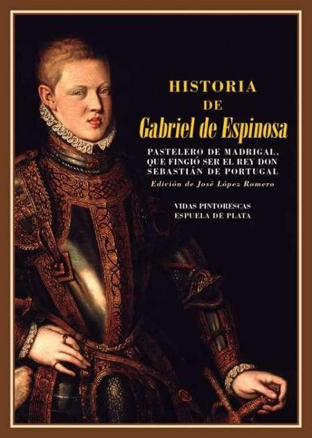 Historia de Gabriel de Espinosa, pastelero de Madrigal "...que fingió ser el Rey Don Sebastián de Portugal". 