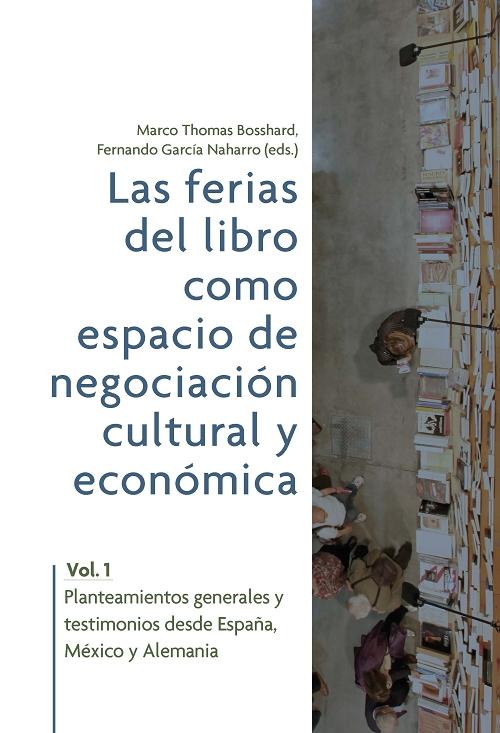 Las ferias del libro como espacios de negociación cultural y económica - Vol. 1 "Planteamientos generales y testimonios desde España, México y Alemania"