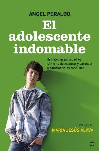El adolescente indomable "Estrategias para padres: cómo no desesperar y aprender a solucionar los conflictos"