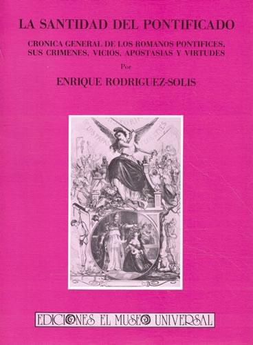 La santidad del Pontificado "Crónica general de los romanos Pontífices, sus crímenes, vicios, apostasías y virtudes"