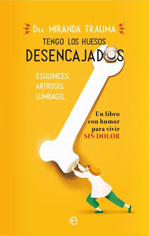 Tengo los huesos desencajados "Esguinces, artrosis, lumbago... Un libro con humor para vivir sin dolor"