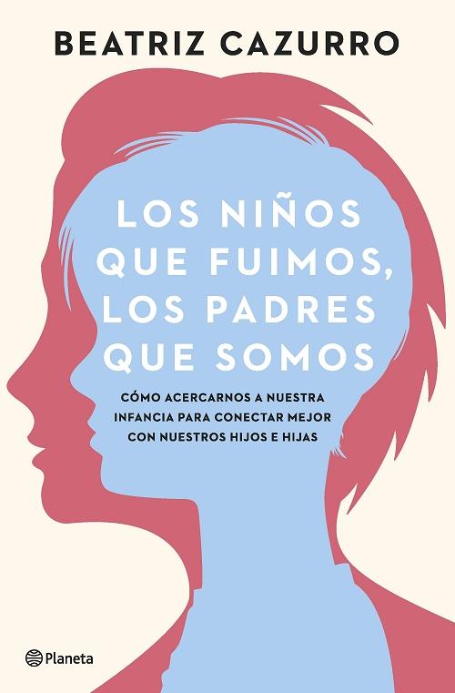 Los niños que fuimos, los padres que somos "Cómo acercarnos a nuestra infancia para conectar mejor con nuestros hijos e hijas"