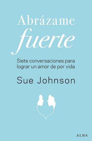 Abrázame fuerte "Siete conversaciones para lograr un amor de por vida".