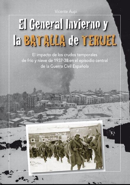 El General Invierno y la Batalla de Teruel "El impacto de los crudos temporales de frío y nieve de 1937-38 en el episodio central de la Guerra Civil"