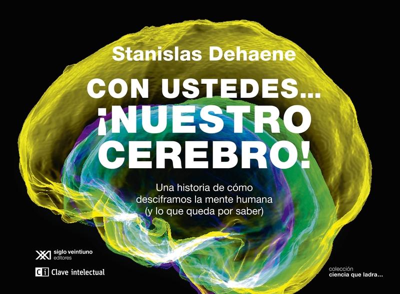 Con ustedes... ¡Nuestro cerebro! "Una historia de cómo desciframos la mente humana (y lo que queda por saber)"