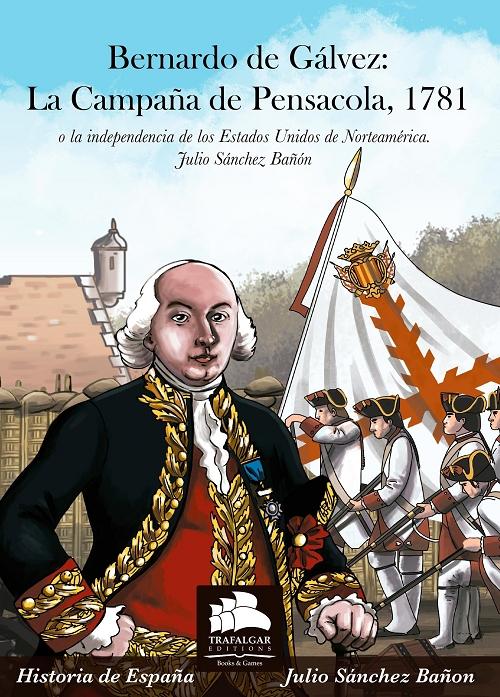 Bernardo de Gálvez: La Campaña de Pensacola, 1781 "O la independencia de los Estados Unidos de Norteamérica". 