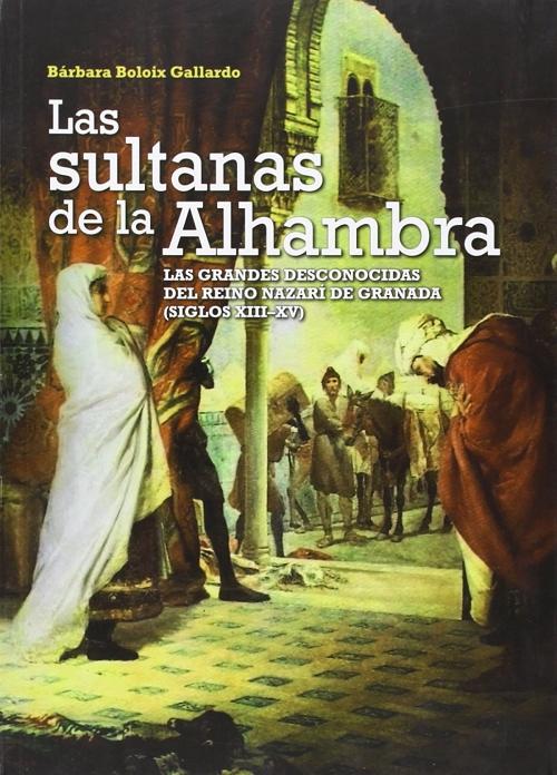 Las sultanas de la Alhambra "Las grandes desconocidas del reino nazarí de Granada (siglos XIII-XV)"