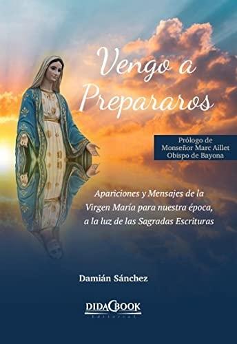 Vengo a prepararos "Apariciones y Mensajes de la Virgen María para nuestra época, a la luz de las Sagradas Escrituras"