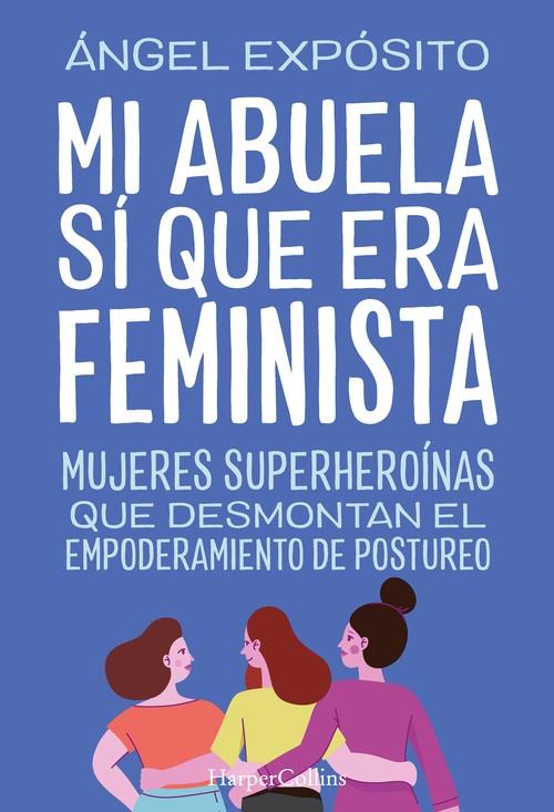 Mi abuela sí que era feminista "Mujeres superheroínas que desmontan el feminismo de postureo". 