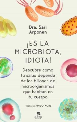 ¡Es la microbiota, idiota! "Descubre cómo tu salud depende de los billones de microorganismos que habitan en tu cuerpo". 
