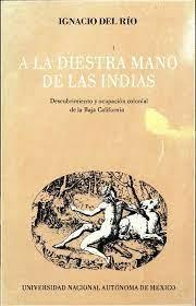 A la diestra mano de las Indias "Descubrimiento y ocupación colonial de la Baja California". 