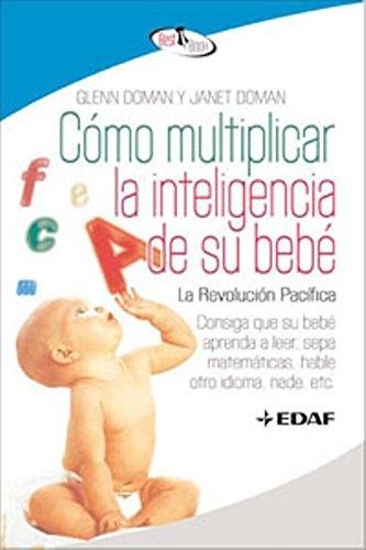 Como multipicar la inteligencia de su bebe "La revolución pacífica. Consiga que su bebé aprenda a leer, sepa matemáticas, hable otro idioma, nade..."