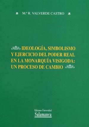 Ideología, simbolismo y ejercicio del poder real en la Monarquía visigoda "Un proceso de cambio"