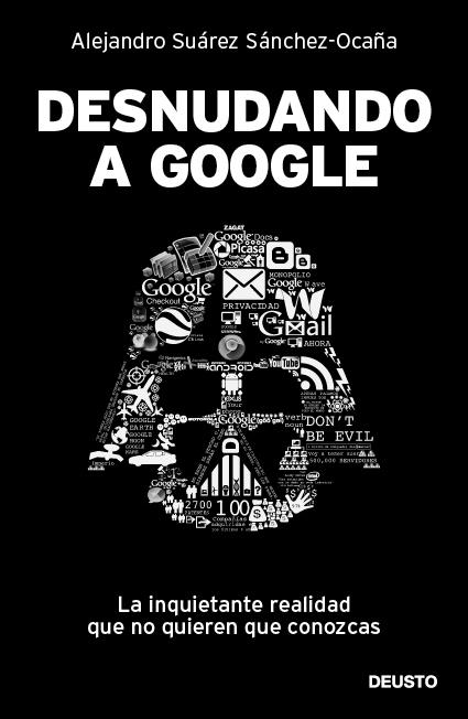 Desnudando a Google "La inquietante realidad que no quieren que conozcas". 