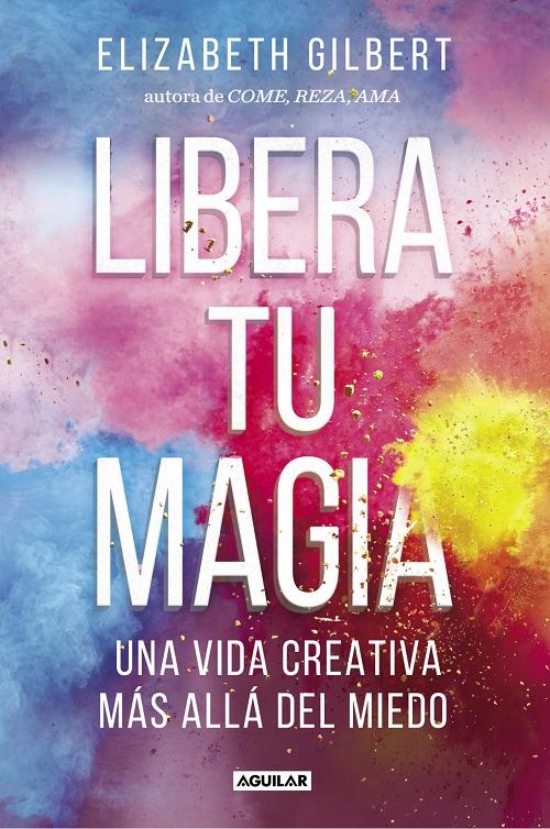 Libera tu magia "Una vida creativa más allá del miedo". 