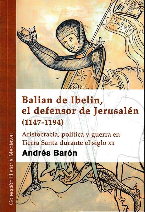 Balian de Ibelin, el defensor de Jerusalén (1147-194) "Aristrocacia, política y guerra en Tierra Santa durante el siglo XII"
