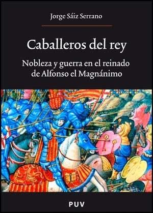 Caballeros del rey. Nobleza y guerra en el reinado de Alfonso el Magnánimo. 