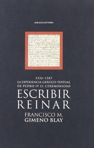 Escribir, reinar. La experiencia gráfico-textual de Pedro IV el  Ceremonioso (1336-1387). 