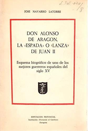 Don Alonso de Aragón, la «Espada» o «Lanza» de Juan II "Esquema biográfico de uno de los mejores guerreros españoles del siglo XV"