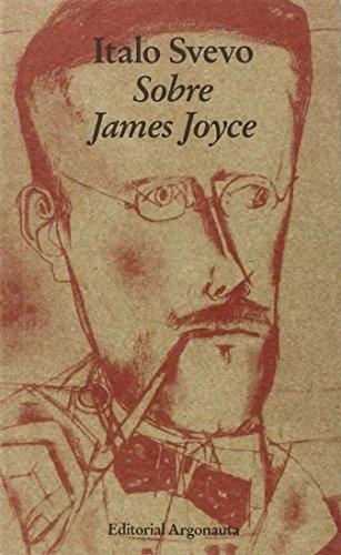 Sobre James Joyce "Seguido de: Correspondencia entre Italo Svevo y James Joyce". 