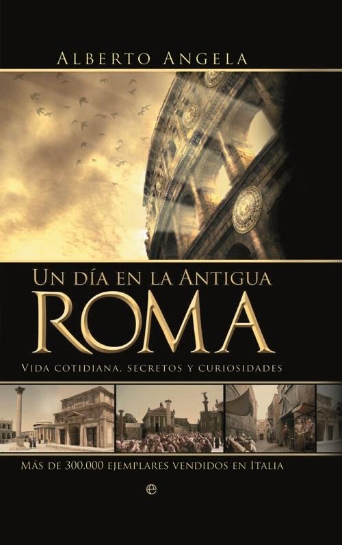 Un día en la antigua Roma "Vida cotidiana, secretos y curiosidades"