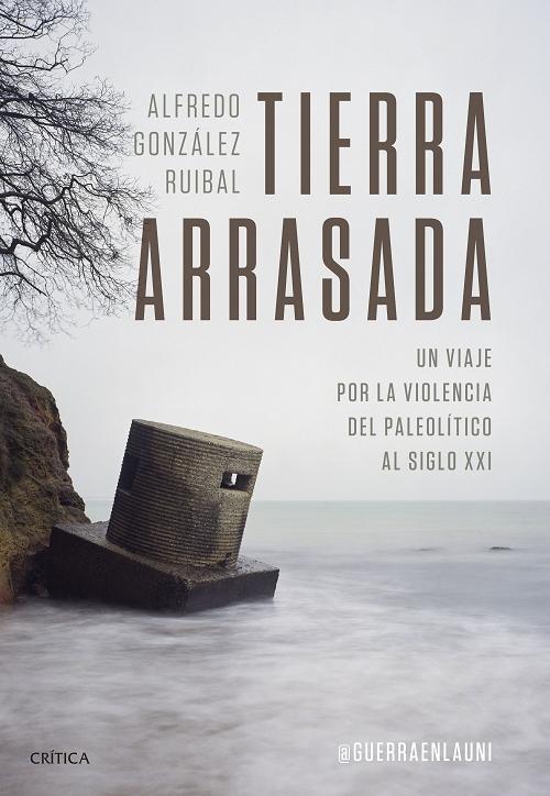 Tierra arrasada "Un viaje por la violencia del Paleolítico al siglo XXI". 