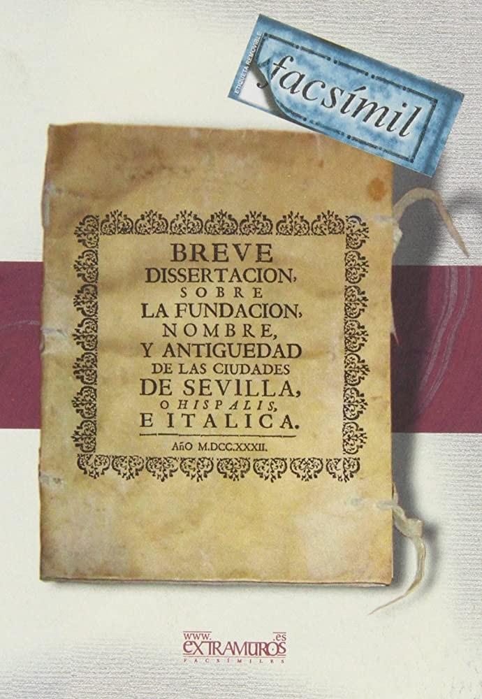 Breve dissertacion sobre la fundación, nombre y antiguedad de las ciudades de Sevilla e Italica. 