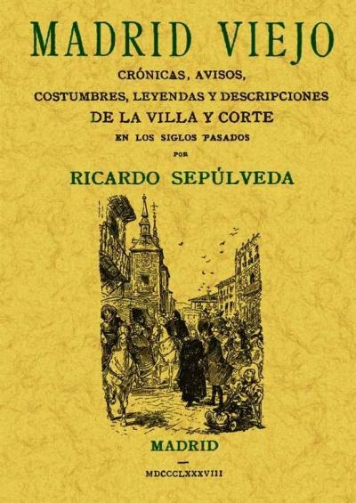 Madrid viejo "Crónicas, avisos, costumbres, leyendas y descripciones de la Villa y Corte"
