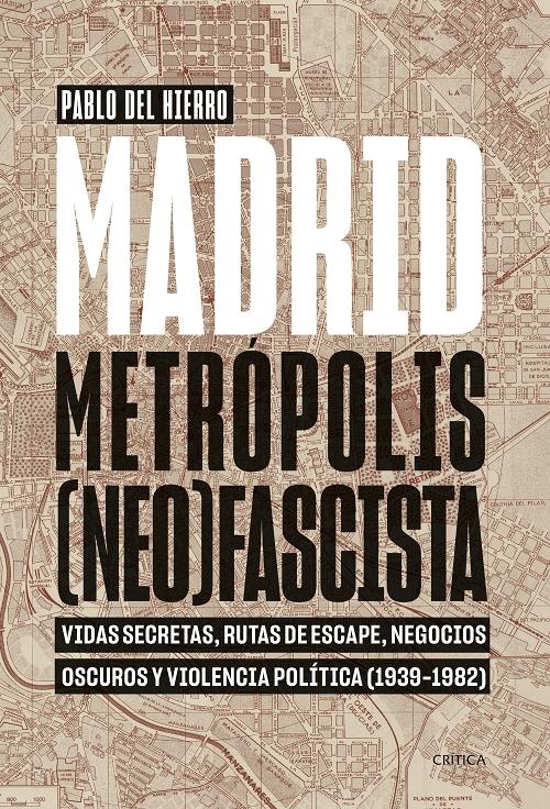 Madrid. Metrópolis [neo]fascista "Vidas secretas, rutas de escape, negocios oscuros y violencia política (1939-1982)". 