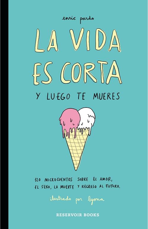 La vida es corta y luego te mueres "120 microcuentos sobre el amor, el sexo, la muerte y regreso al futuro"