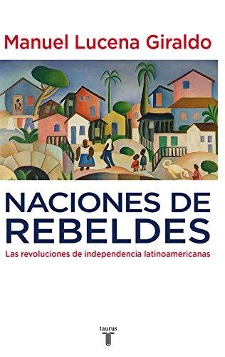 Naciones de rebeldes "Las revoluciones de independencia latinoamericanas"