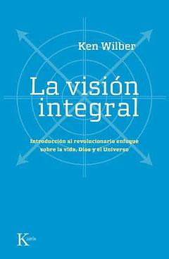 La visión integral "Introducción al revolucionario enfoque sobre la vida, Dios y el Universo".