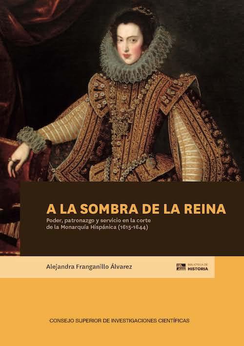 A la sombra de la reina "Poder, patronazgo y servicio en la corte de la Monarquía Hispánica (1615-1644)". 