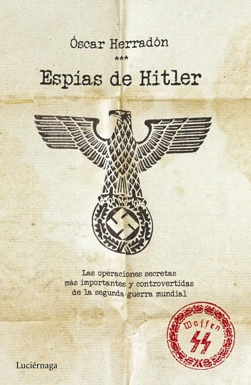 Espías de Hitler "Las operaciones secretas más importantes y controvertidas de la Segunda Guerra Mundial"
