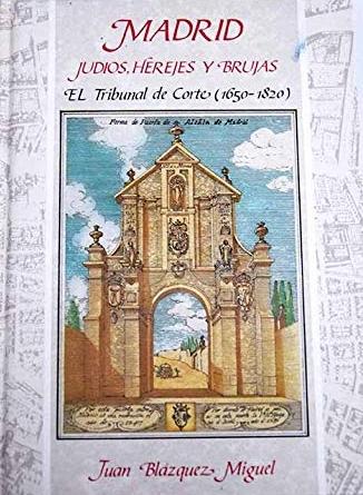 Madrid. Judíos, herejes y brujas "El Tribunal de Corte 1650-1820"