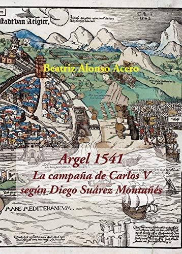 Argel 1541. La campaña de Carlos V según Diego Suárez Montañés. 